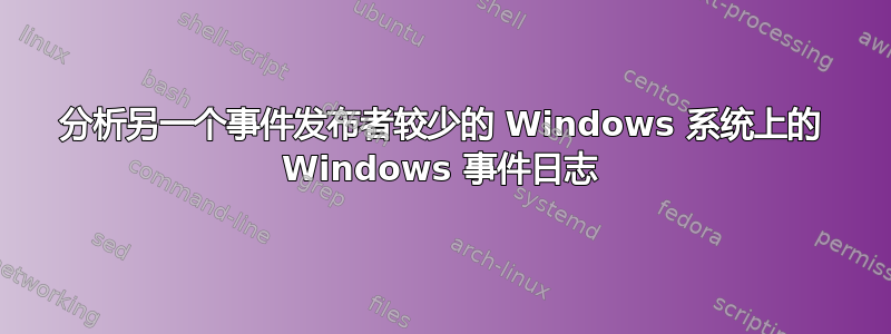 分析另一个事件发布者较少的 Windows 系统上的 Windows 事件日志