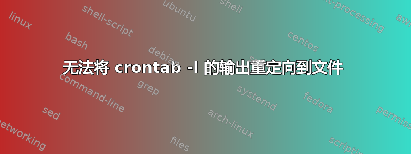 无法将 crontab -l 的输出重定向到文件