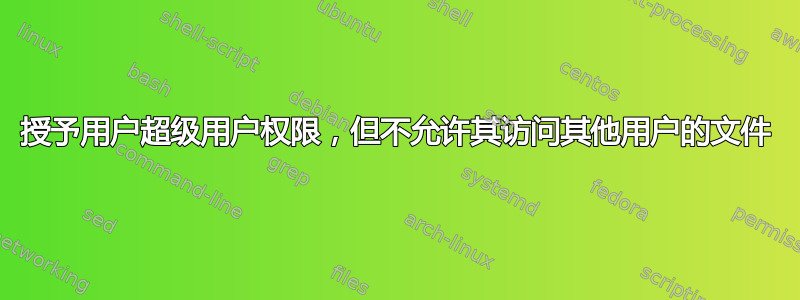 授予用户超级用户权限，但不允许其访问其他用户的文件