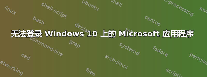 无法登录 Windows 10 上的 Microsoft 应用程序