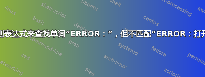 需要一个正则表达式来查找单词“ERROR：”，但不匹配“ERROR：打开本地文件”