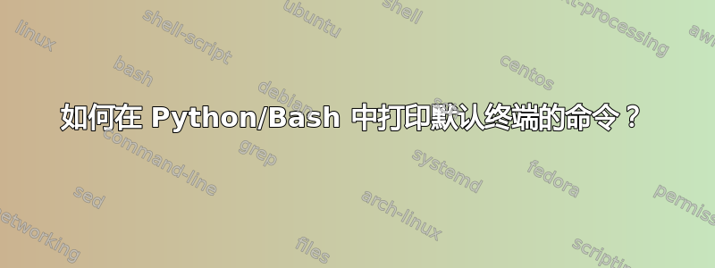 如何在 Python/Bash 中打印默认终端的命令？