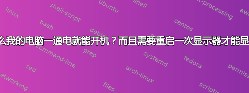 为什么我的电脑一通电就能开机？而且需要重启一次显示器才能显示？