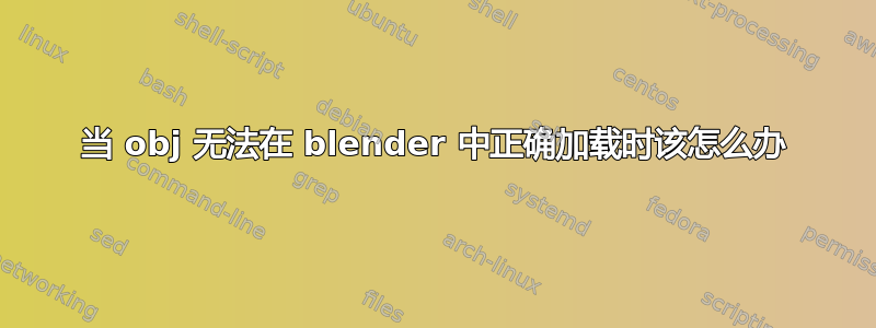 当 obj 无法在 blender 中正确加载时该怎么办