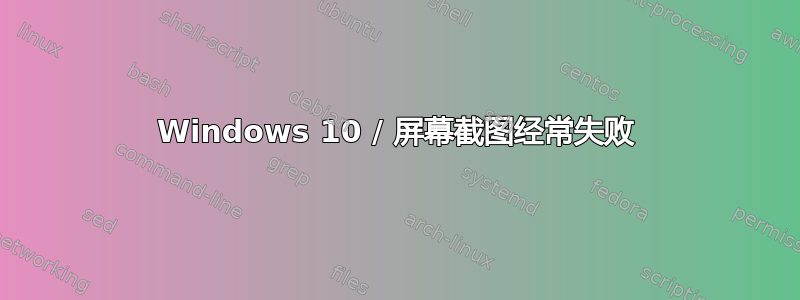 Windows 10 / 屏幕截图经常失败