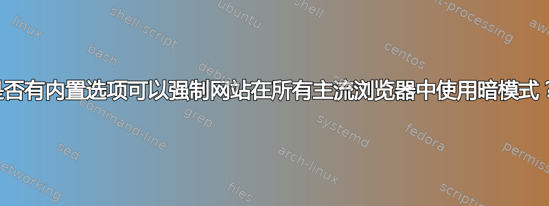 是否有内置选项可以强制网站在所有主流浏览器中使用暗模式？