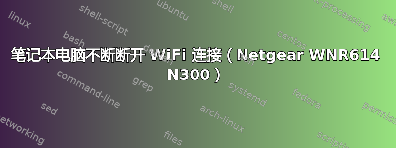 笔记本电脑不断断开 WiFi 连接（Netgear WNR614 N300）