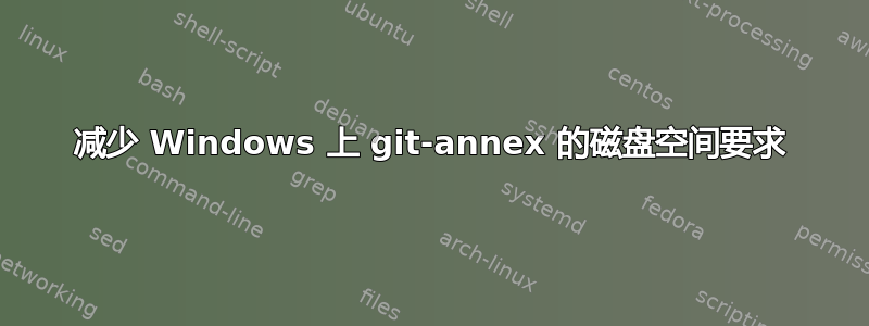 减少 Windows 上 git-annex 的磁盘空间要求