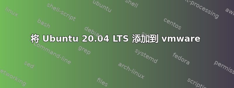 将 Ubuntu 20.04 LTS 添加到 vmware