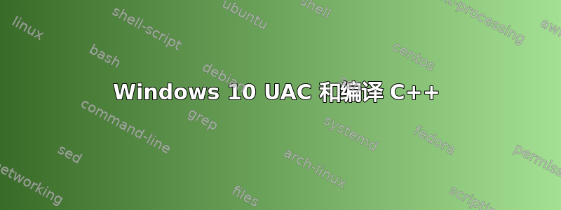 Windows 10 UAC 和编译 C++