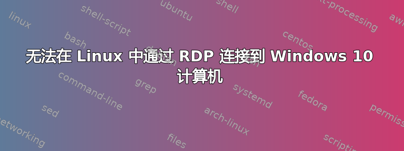 无法在 Linux 中通过 RDP 连接到 Windows 10 计算机