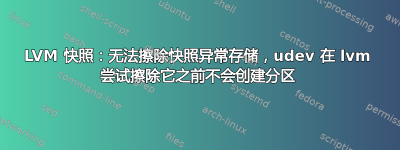 LVM 快照：无法擦除快照异常存储，udev 在 lvm 尝试擦除它之前不会创建分区