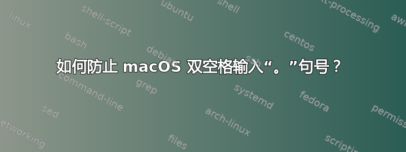 如何防止 macOS 双空格输入“。”句号？