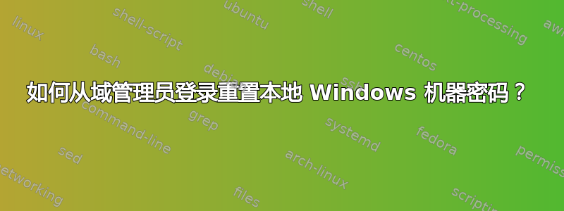 如何从域管理员登录重置本地 Windows 机器密码？