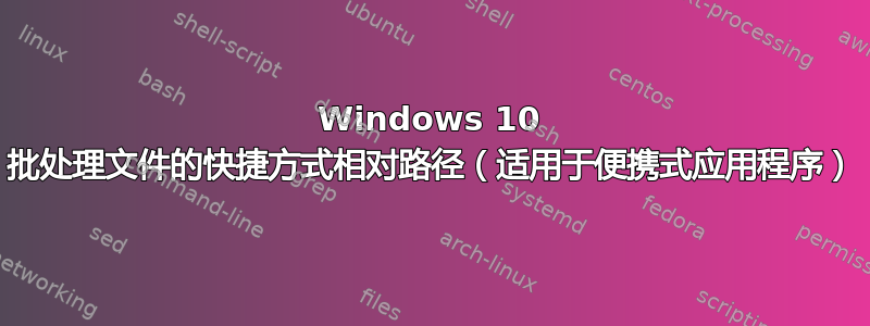 Windows 10 批处理文件的快捷方式相对路径（适用于便携式应用程序）