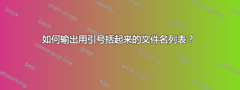 如何输出用引号括起来的文件名列表？