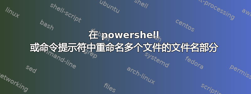 在 powershell 或命令提示符中重命名多个文件的文件名部分