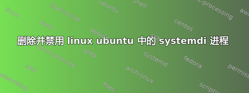 删除并禁用 linux ubuntu 中的 systemdi 进程