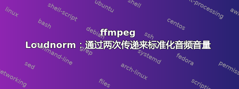 ffmpeg Loudnorm：通过两次传递来标准化音频音量