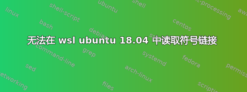 无法在 wsl ubuntu 18.04 中读取符号链接