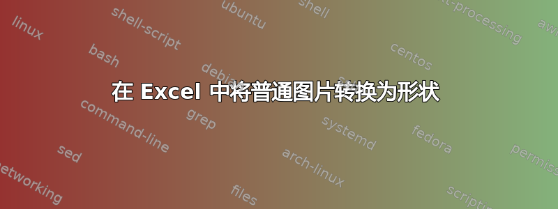 在 Excel 中将普通图片转换为形状