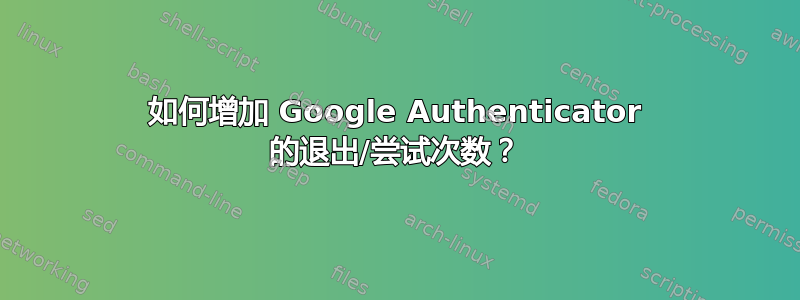 如何增加 Google Authenticator 的退出/尝试次数？