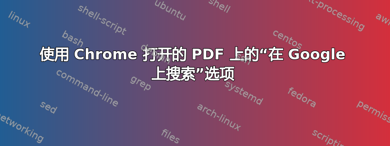 使用 Chrome 打开的 PDF 上的“在 Google 上搜索”选项