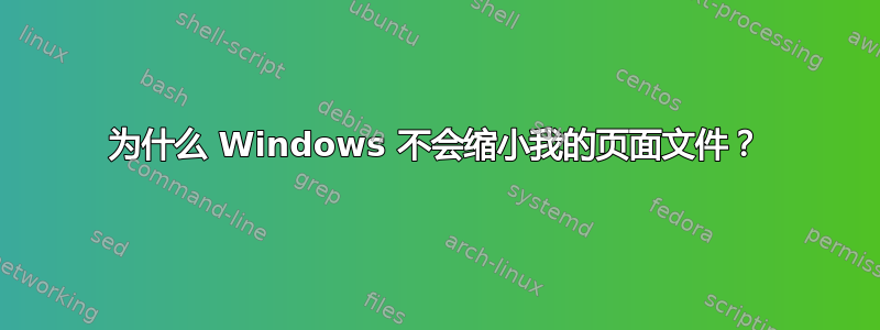 为什么 Windows 不会缩小我的页面文件？