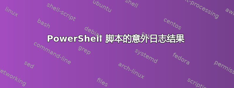 PowerShell 脚本的意外日志结果