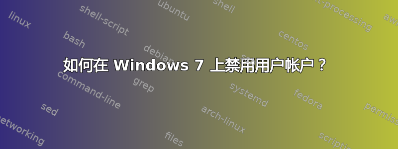 如何在 Windows 7 上禁用用户帐户？