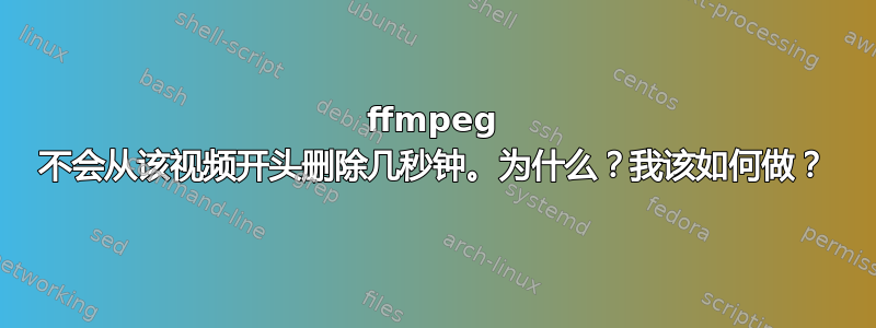 ffmpeg 不会从该视频开头删除几秒钟。为什么？我该如何做？