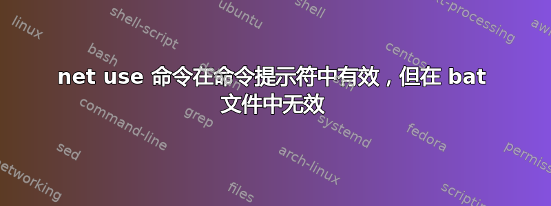 net use 命令在命令提示符中有效，但在 bat 文件中无效