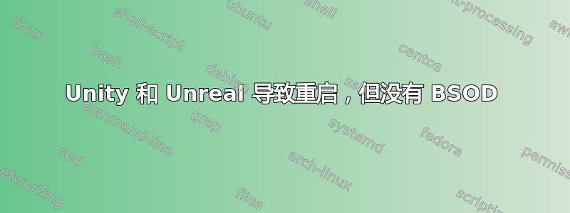 Unity 和 Unreal 导致重启，但没有 BSOD