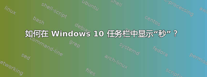 如何在 Windows 10 任务栏中显示“秒”？