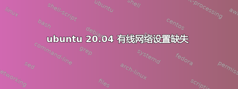 ubuntu 20.04 有线网络设置缺失