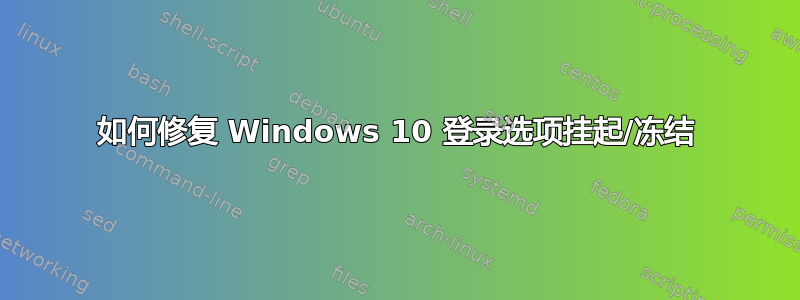 如何修复 Windows 10 登录选项挂起/冻结