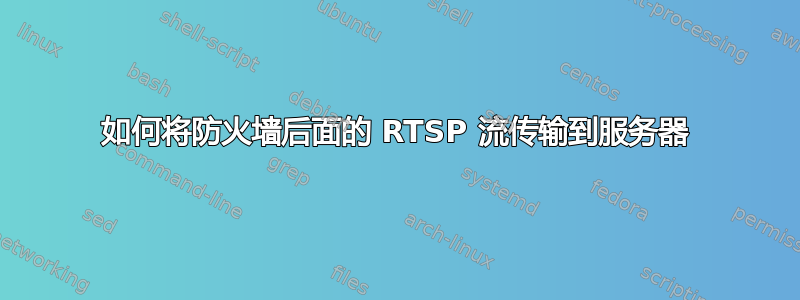 如何将防火墙后面的 RTSP 流传输到服务器