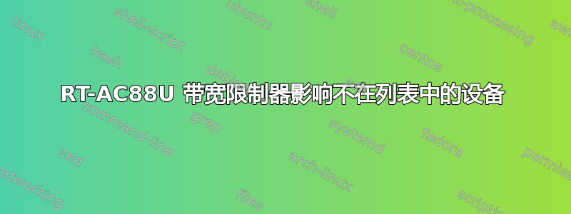 RT-AC88U 带宽限制器影响不在列表中的设备