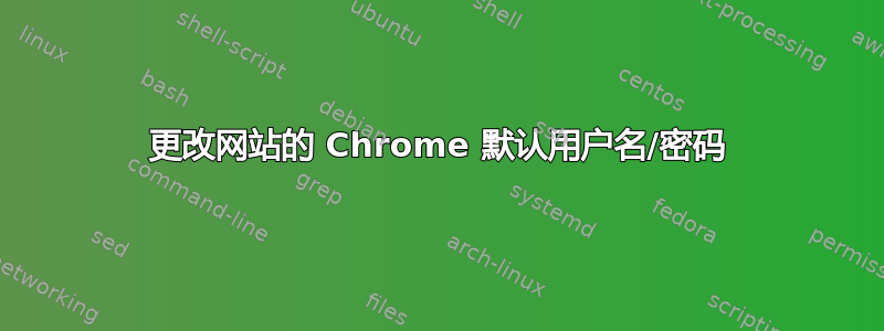 更改网站的 Chrome 默认用户名/密码