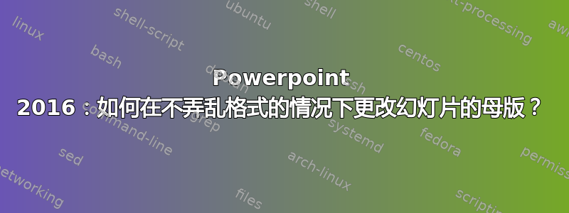 Powerpoint 2016：如何在不弄乱格式的情况下更改幻灯片的母版？