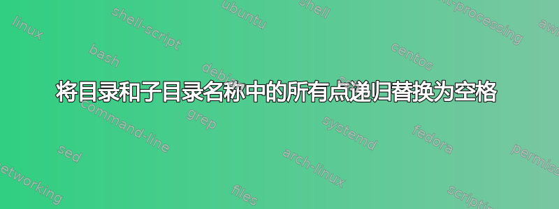 将目录和子目录名称中的所有点递归替换为空格