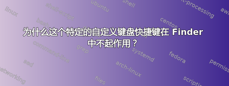 为什么这个特定的自定义键盘快捷键在 Finder 中不起作用？