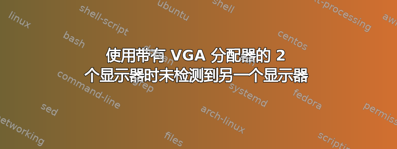 使用带有 VGA 分配器的 2 个显示器时未检测到另一个显示器