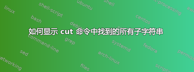 如何显示 cut 命令中找到的所有子字符串