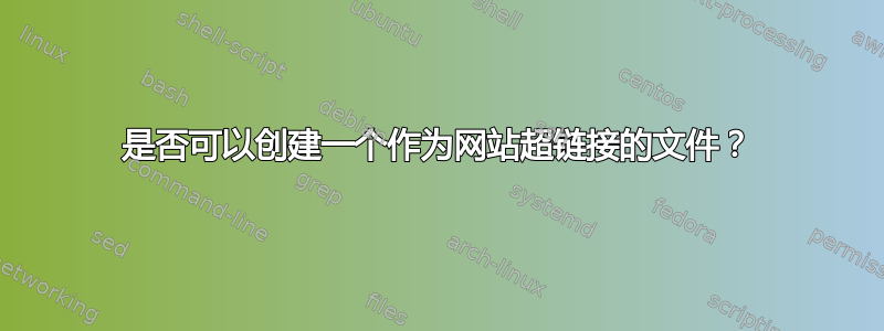 是否可以创建一个作为网站超链接的文件？