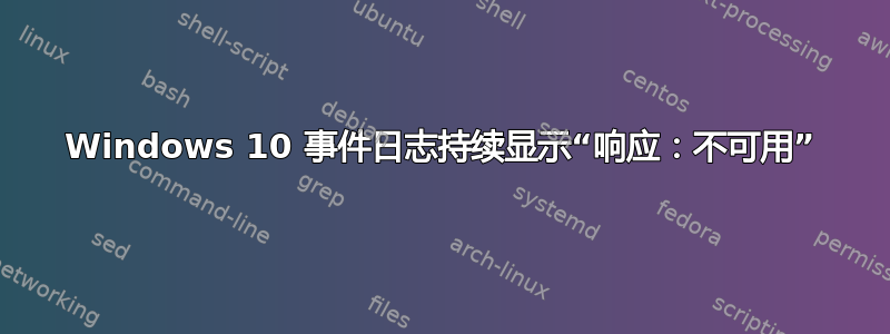 Windows 10 事件日志持续显示“响应：不可用”