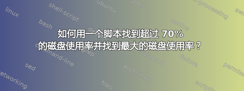 如何用一个脚本找到超过 70% 的磁盘使用率并找到最大的磁盘使用率？