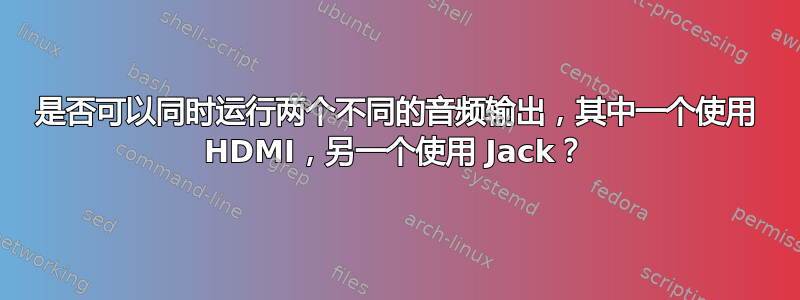 是否可以同时运行两个不同的音频输出，其中一个使用 HDMI，另一个使用 Jack？