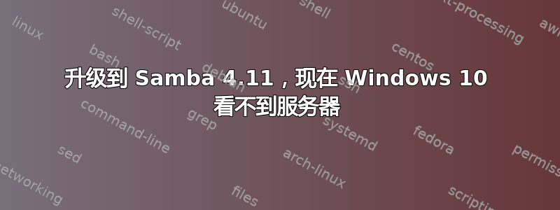 升级到 Samba 4.11，现在 Windows 10 看不到服务器