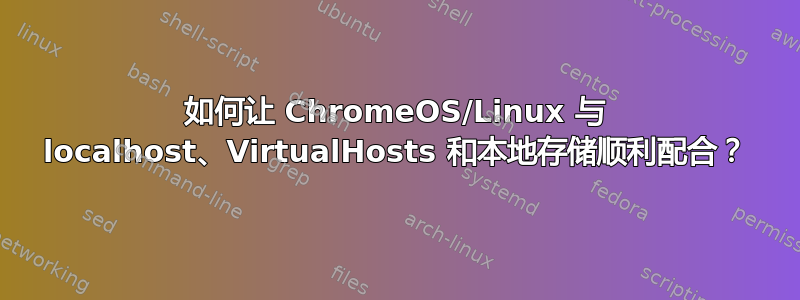 如何让 ChromeOS/Linux 与 localhost、VirtualHosts 和本地存储顺利配合？